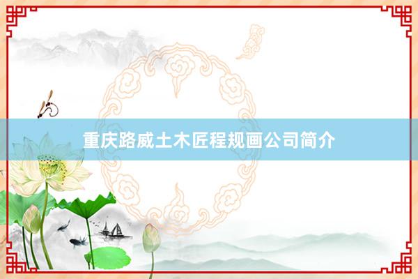 重庆路威土木匠程规画公司简介