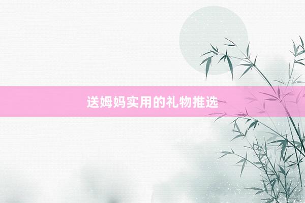 送姆妈实用的礼物推选
