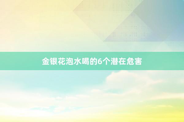 金银花泡水喝的6个潜在危害