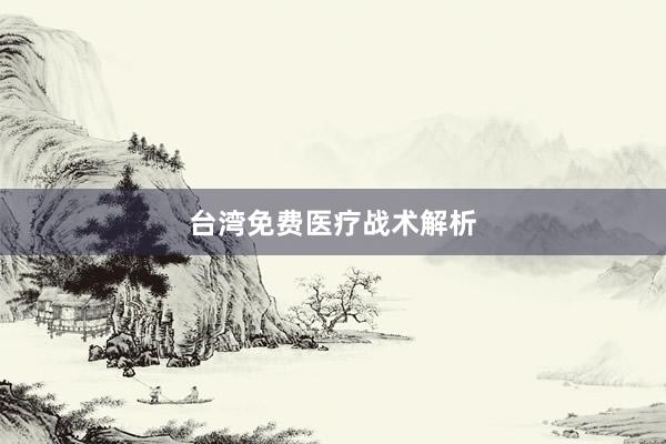 台湾免费医疗战术解析