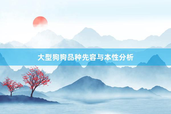 大型狗狗品种先容与本性分析