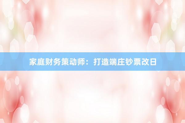 家庭财务策动师：打造端庄钞票改日