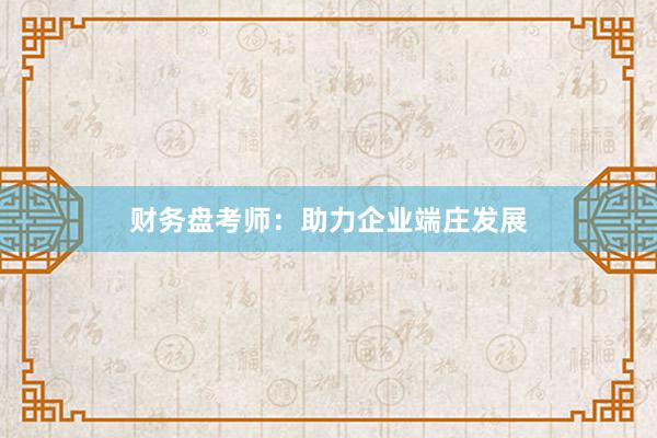 财务盘考师：助力企业端庄发展